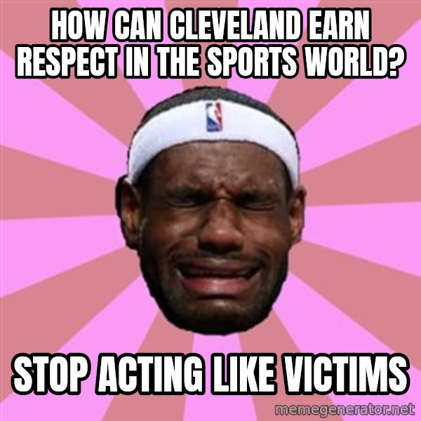LeBron James meme: how can cleveland earn respect in the sports world? / stop acting like  victims