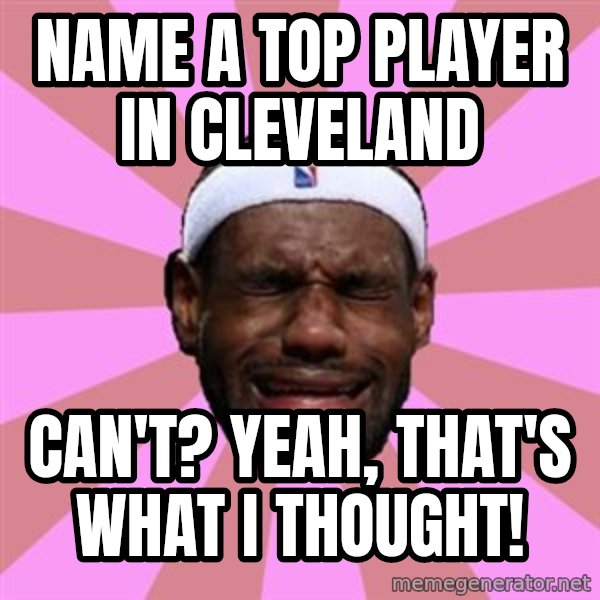 LeBron James meme: name a top player in cleveland / can't? yeah, that's what i thought!