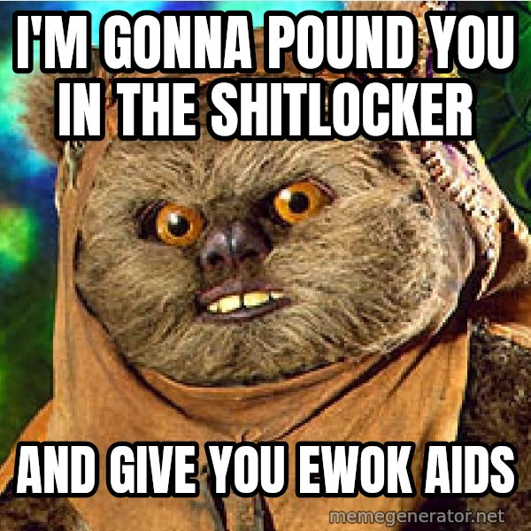Rape Ewok meme: I'm gonna pound you in the shitlocker / and give you ewok aids
