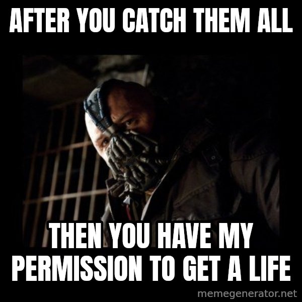 Bane Meme meme: after you catch them all / then you have my permission to get a life