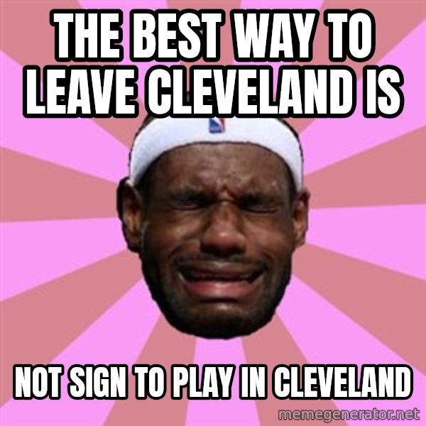LeBron James meme: the best way to leave cleveland IS / not sign to play in cleveland