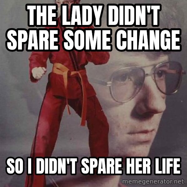 PTSD Karate Kyle meme: the lady didn't spare some change / so i didn't spare her life