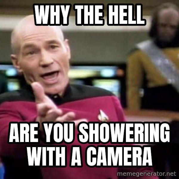 Picard Wtf meme: why the hell / are you showering with a camera