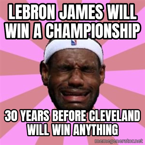 LeBron James meme: LEBRON JAMES WILL WIN A CHAMPIONSHIP / 30 YEARS BEFORE CLEVELAND WILL WIN ANYTHING