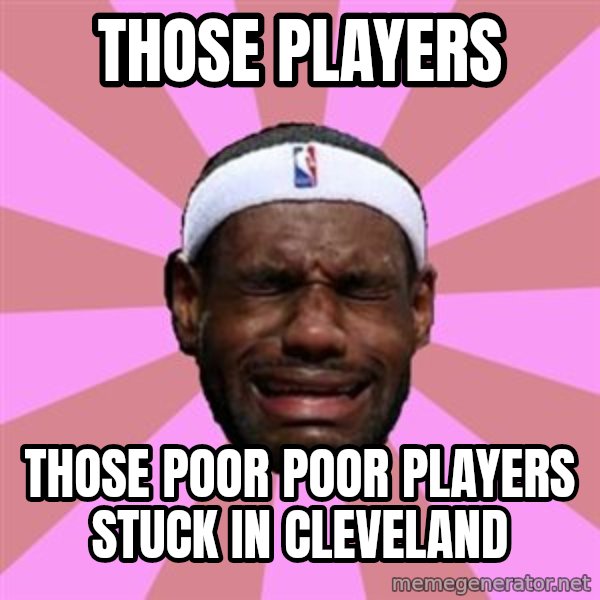 LeBron James meme: those players / those poor poor players stuck in cleveland