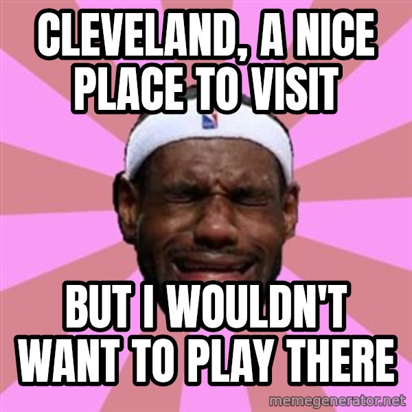 LeBron James meme: cleveland, a nice place to visit / but i WOULDN'T want to play there