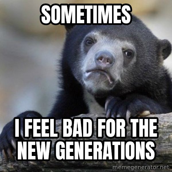 Confession Bear meme: Sometimes / i feel bad for the new generations