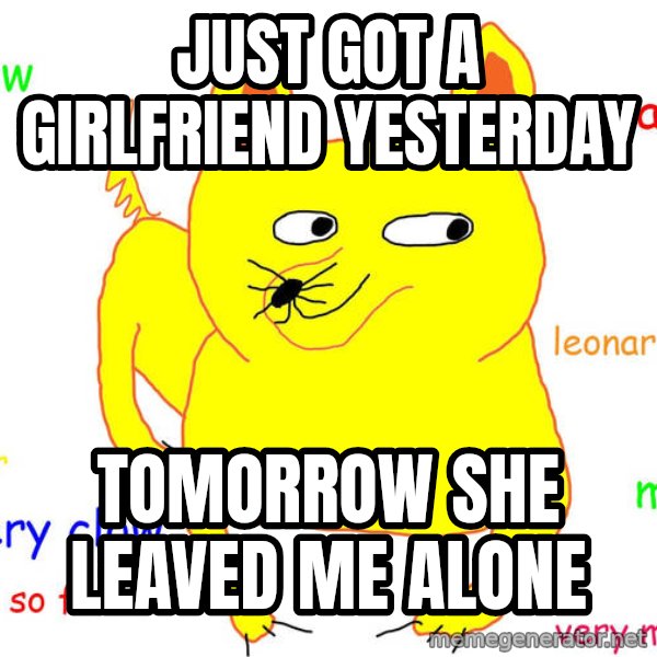 Forever Alone meme: JUST GOT A GIRLFRIEND YESTERDAY / TOMORROW SHE LEAVED ME ALONE