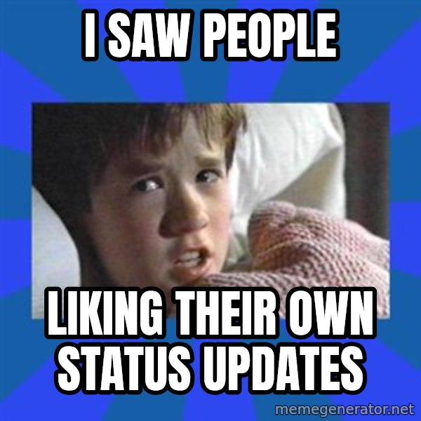 i see dead people meme: I SAW PEOPLE / LIKING THEIR OWN STATUS UPDATES