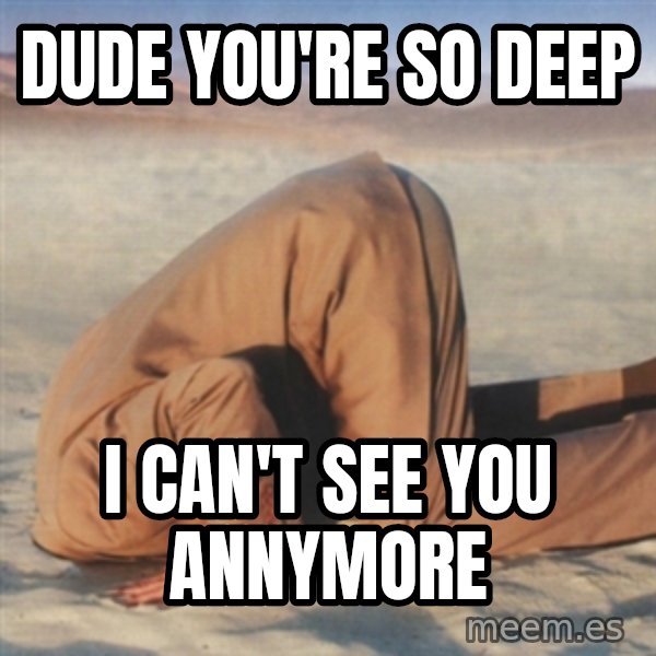 you're so deep meme: Dude You're so deep / I CAN'T SEE YOU ANNYMORE