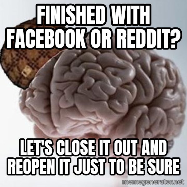 Scumbag Brain meme: Finished with facebook or reddit? / let's close it out and reopen it just to be sure
