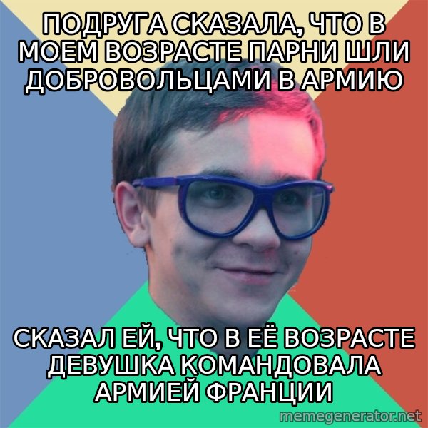Historian meme: подруга сказала, что в моем возрасте парни шли добровольцами в армию / сказал ей, что в её возрасте девушка командовала армией франции