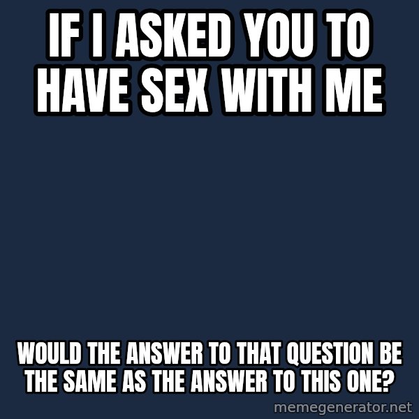 Philosoraptor meme: If I asked you to have sex with me / would the answer to that question be the same as﻿ the answer to this one?
