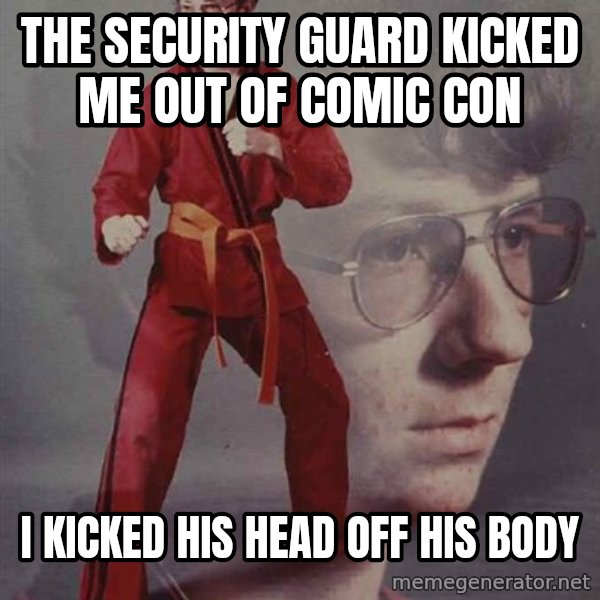 PTSD Karate Kyle meme: the security guard kicked me out of comic con / i kicked his head off his body