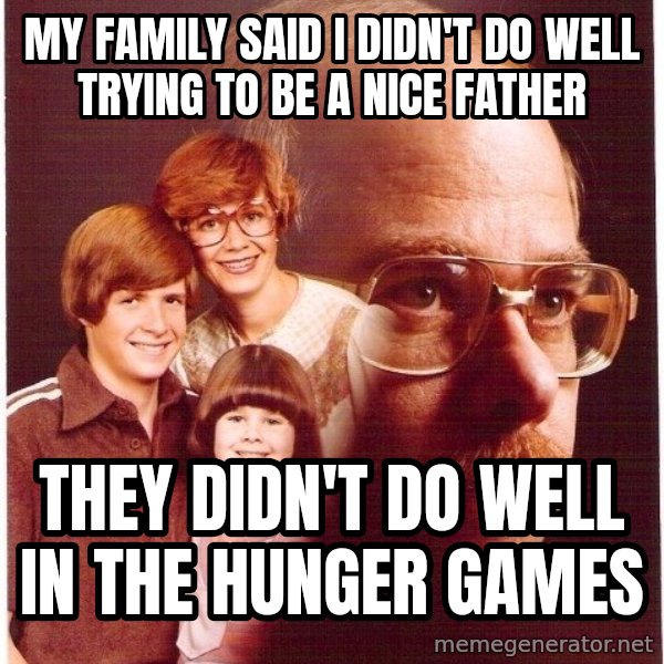 Vengeance Dad meme: my family said I didn't do  well trying to be a nice father / they didn't do well in the hunger games