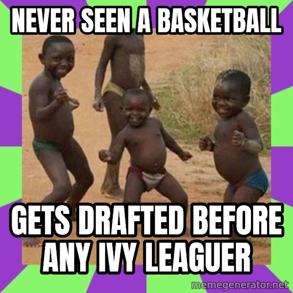 african kids dancing meme: NEVER SEEN A BASKETBALL / GETS DRAFTED BEFORE ANY IVY LEAGUER