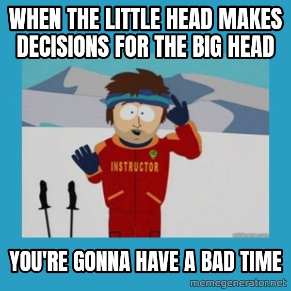 SouthPark Bad Time meme meme: When the little head makes decisions for the big head / you're gonna have a bad time