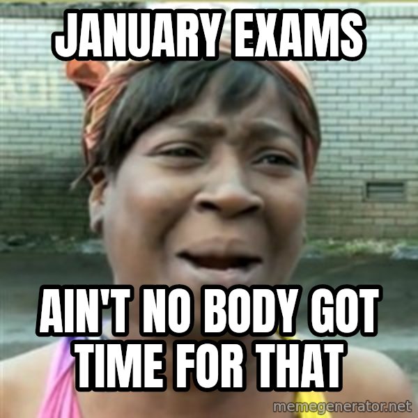 Ain't Nobody got time fo that meme: January Exams / Ain't No Body Got Time For That