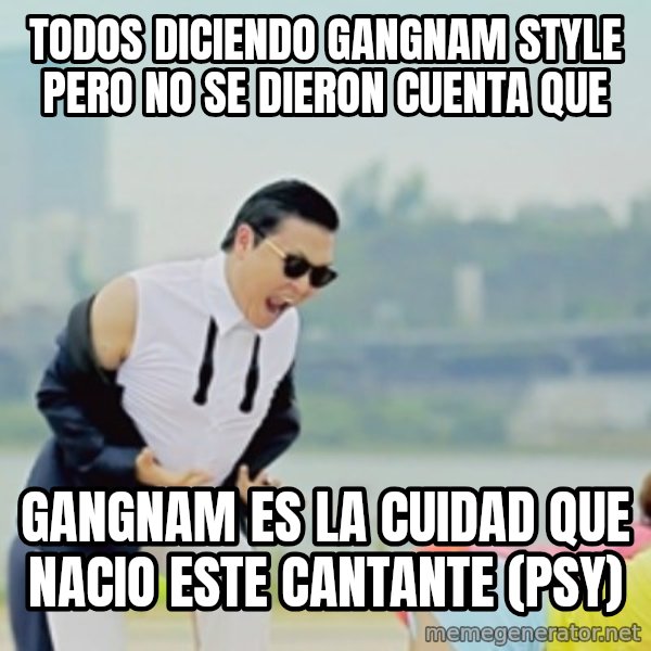 Gangnam Style meme: todos DICIENDO GANGNAM STYLE PERO NO SE DIERON CUENTA QUE / GANGNAM ES LA CUIDAD QUE NACIO ESTE CANTANTE (PSY)