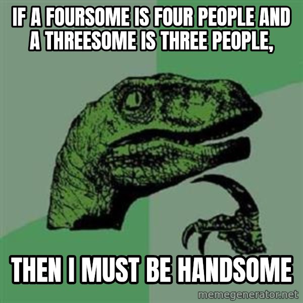 Philosoraptor meme: if a foursome is four people and a threesome is three people, / then i must be handsome