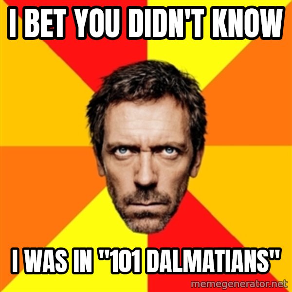 Diagnostic House meme: i bet you didn't know / i was in "101 dalmatians"