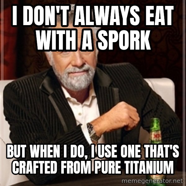 Dos Equis Guy gives advice meme: i don't always eat with a spork / but when i do, i use one that's crafted from pure titanium