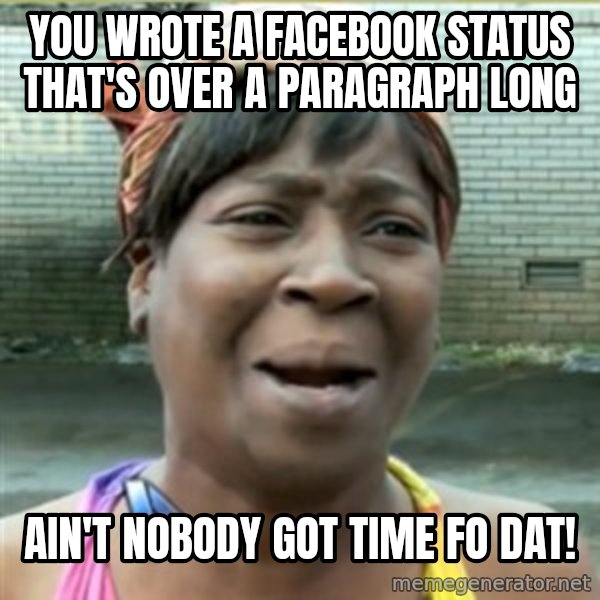 Ain't Nobody got time fo that meme: YOU WROTE A FACEBOOK STATUS THAT'S OVER A PARAGRAPH LONG / ain't nobody got time fo dat!