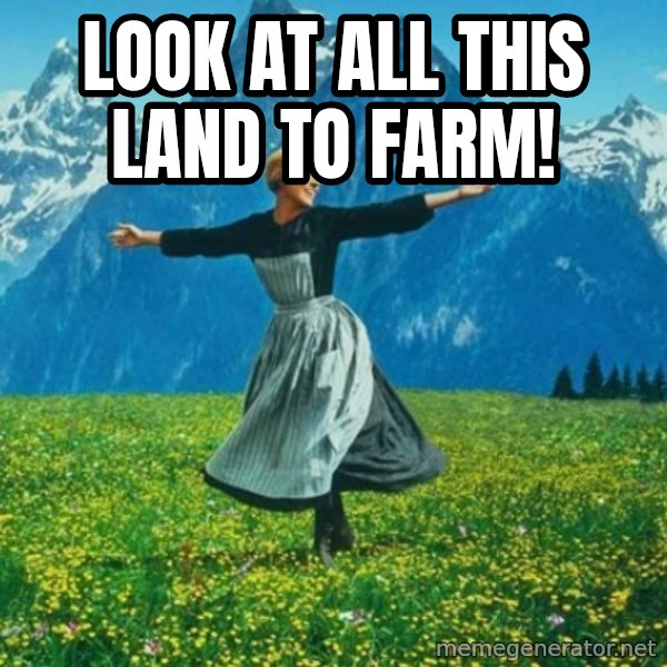 Look at All the Fucks I Give meme: look at all this land to farm!