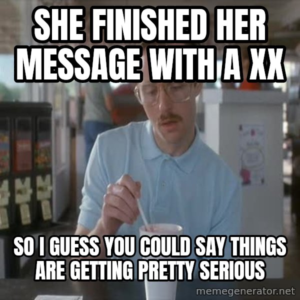 so i guess you could say things are getting pretty serious meme: She finished her message with a xx / So I guess you could say things are getting pretty serious