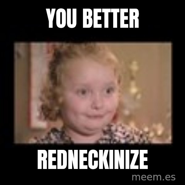 Honey BooBoo meme: YOU BETTER / REDNECKINIZE