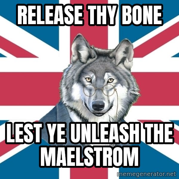 Sir Courage Wolf Esquire meme: release thy bone / lest ye unleash the maelstrom