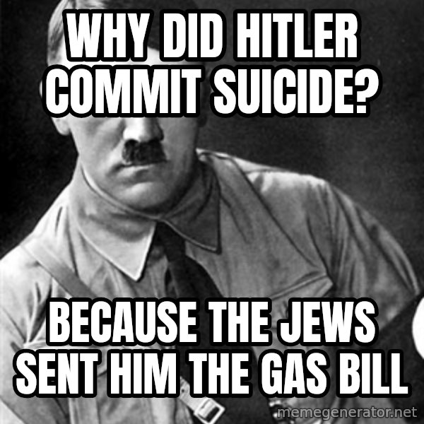 Hitler meme: Why did hitler commit suicide? / Because the jews sent him the gas bill