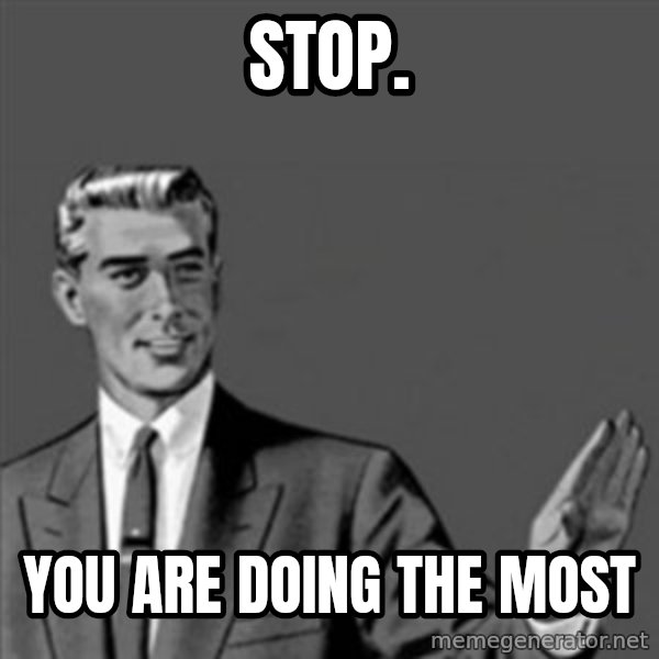 Correction Guy meme: stop. / you are doing the most