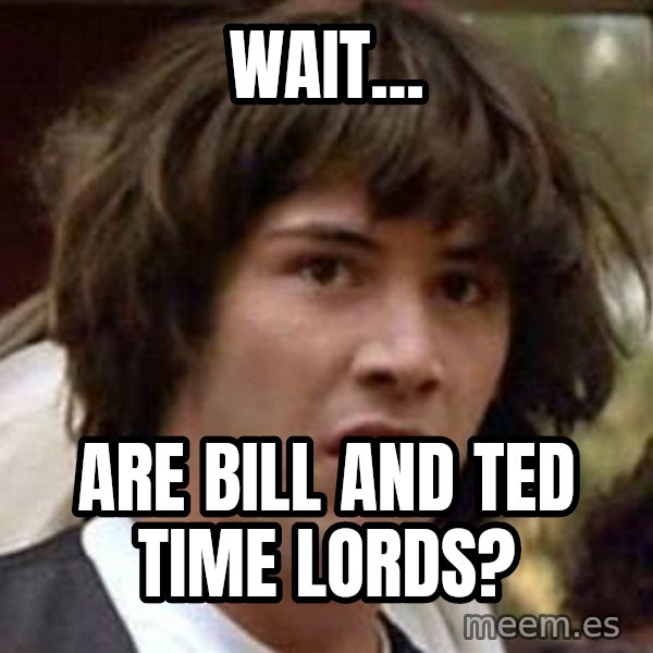Conspiracy Keanu meme: WAIT... / ARE BILL AND TED TIME LORDS?