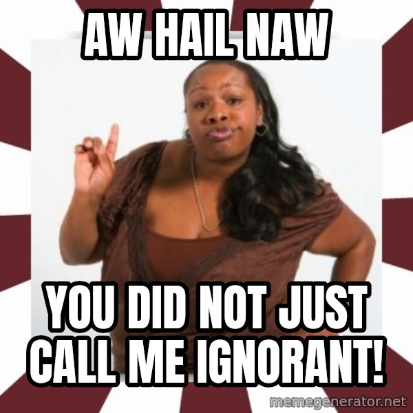 Sassy Black Woman meme: AW Hail naw / you did not just call me ignorant!