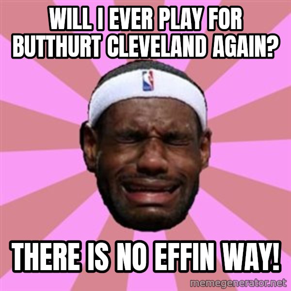 LeBron James meme: will i EVER PLAY FOR BUTTHURT CLEVELAND AGAIN? / THERE IS NO EFFIN WAY!