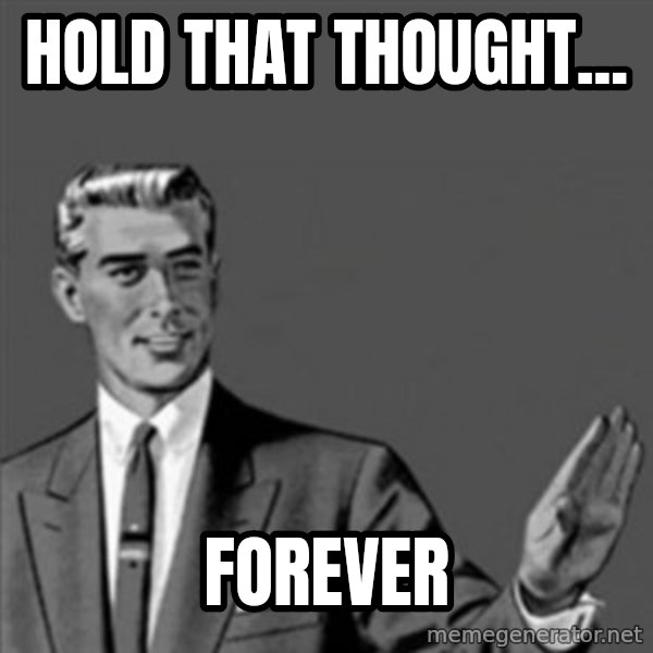Correction Guy meme: Hold that thought... / Forever