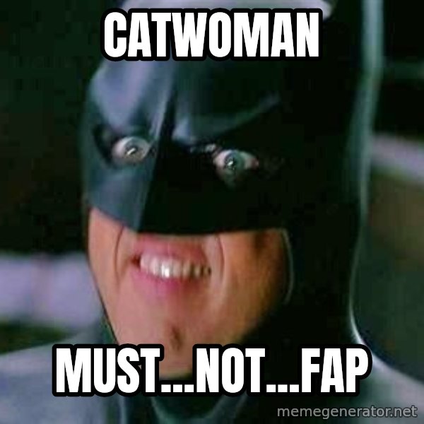 Goddamn Batman meme: CATWOMAN / MUST...NOT...FAP