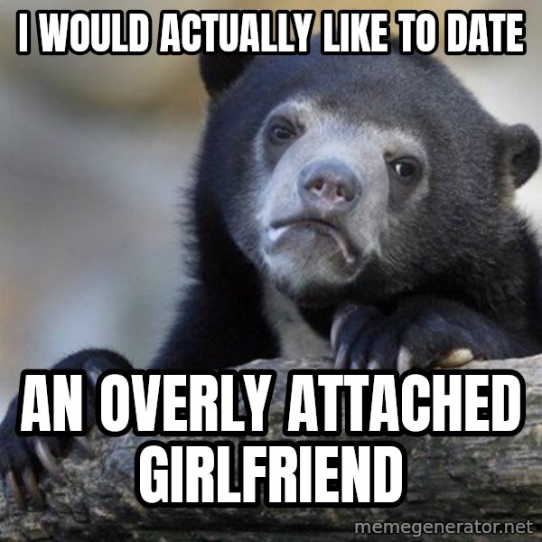 Confession Bear meme: I WOULD ACTUALLY LIKE TO DATE / AN OVERLY ATTACHED GIRLFRIEND