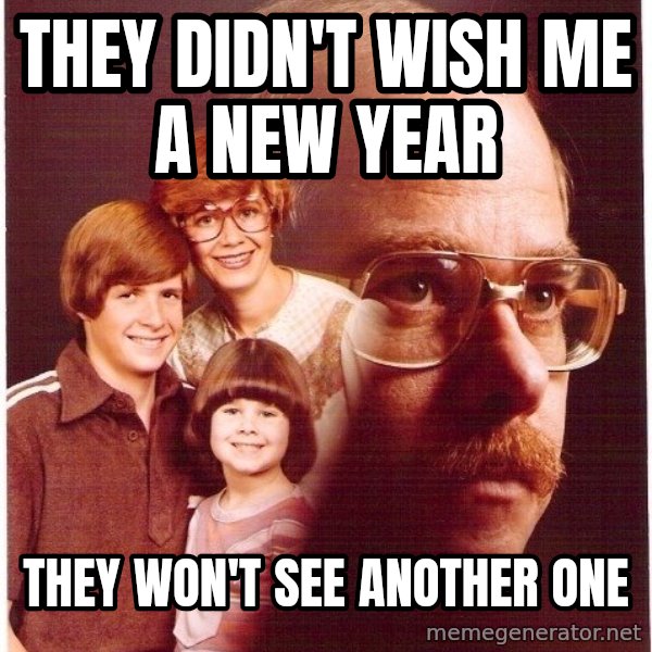 Vengeance Dad meme: They didn't wish me a new year / They won't see another one