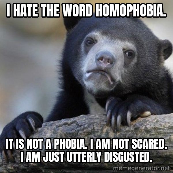 Confession Bear meme: I hate the word homophobia. / It is not a phobia. I am not scared. I am just utterly disgusted.