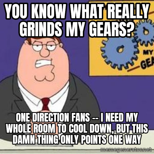 Grinds My Gears Peter Griffin meme: You  know what really grinds my gears? / One direction fans -- i need my whole room to cool down, but this damn thing only points one way