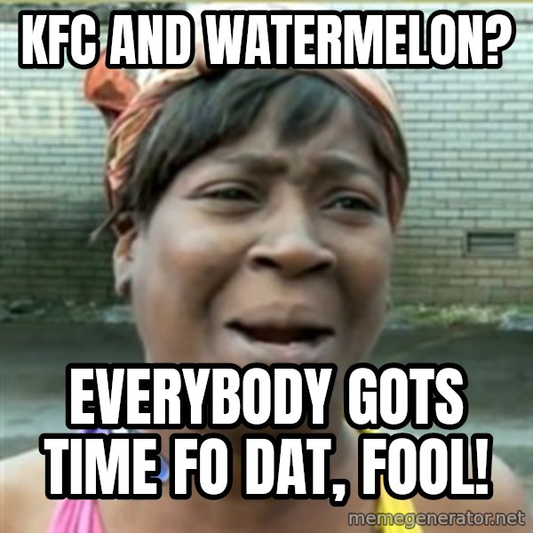 Ain't Nobody got time fo that meme: KFC and watermelon? / Everybody gots time fo dat, fool!