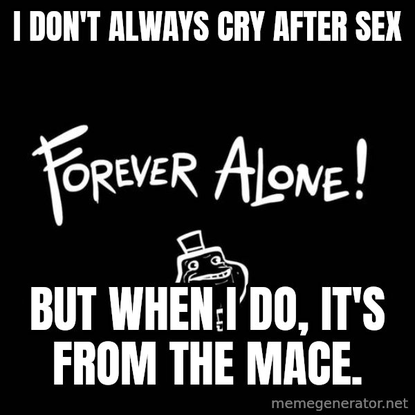 The Most Interesting Man In The World meme: I don't always cry after sex / But when I do, it's from the mace.