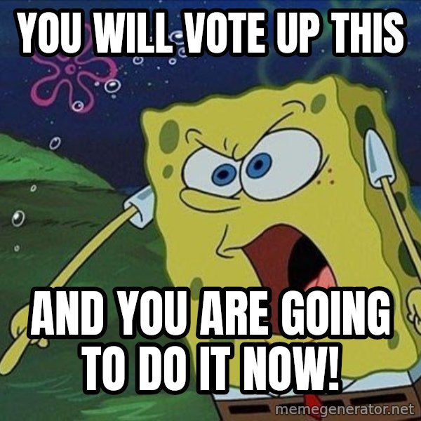 Spongebob Rage meme: you will vote up this / and you are going to do it now!