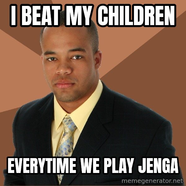 Successful Black Man meme: I BEAT MY CHILDREN / EVERYTIME WE PLAY JENGa