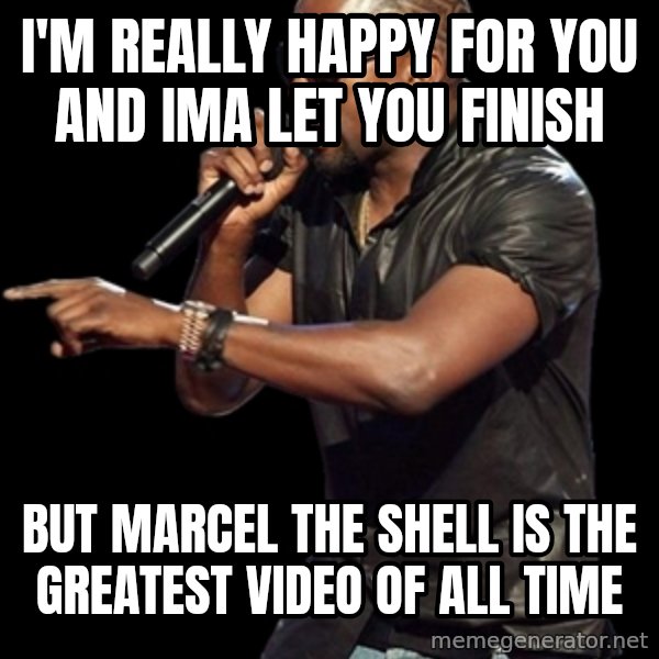 Kanye West meme: I'm really happy for you and ima let you finish / But marcel the shell is the greatest video of all time