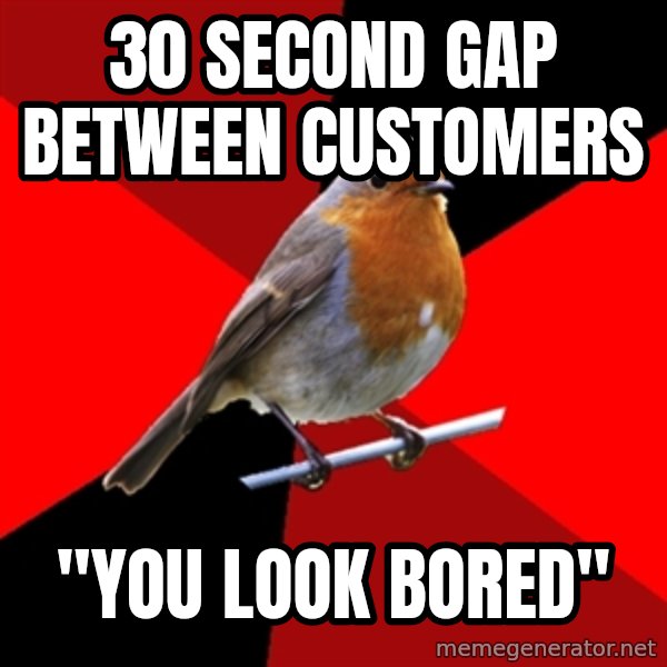 Retail Robin meme: 30 second gap between customers / "you look bored"