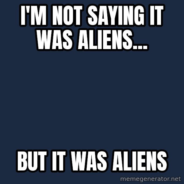 Ancient Aliens meme: i'm not saying it was aliens... / but it was aliens
