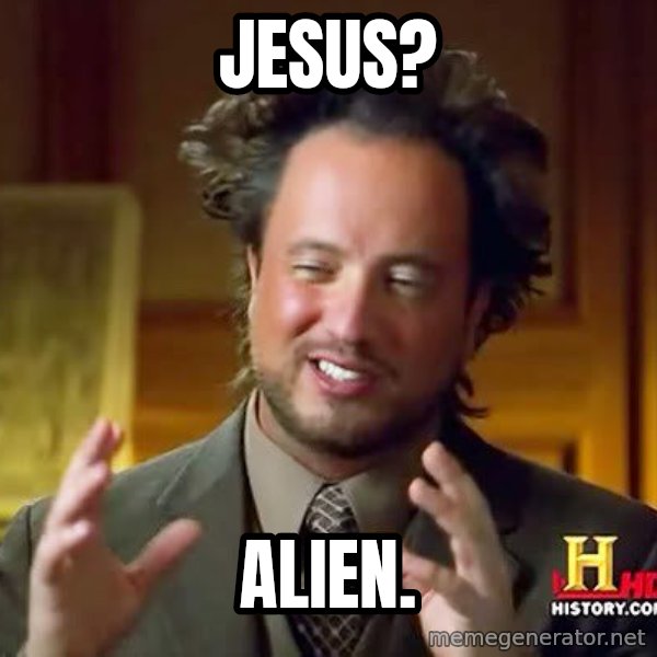 Ancient Aliens meme: Jesus? / aLIEN.